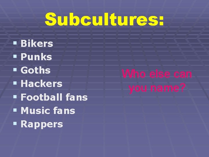 Subcultures: § Bikers § Punks § Goths § Hackers § Football fans § Music