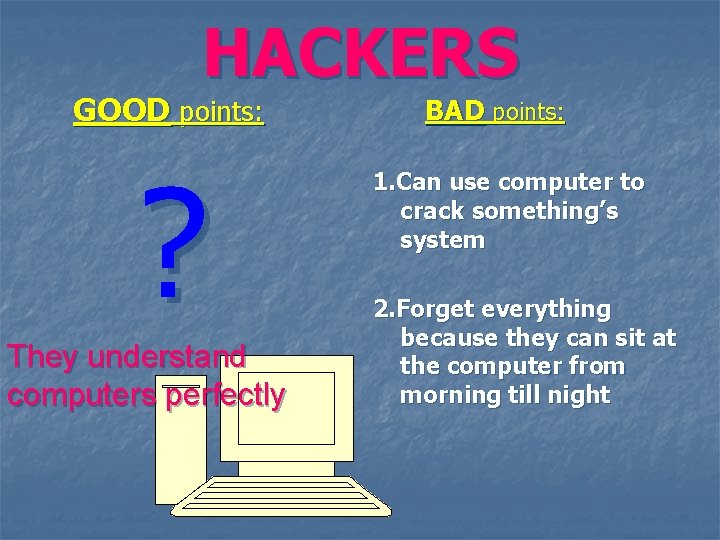 HACKERS GOOD points: ? They understand computers perfectly BAD points: 1. Can use computer