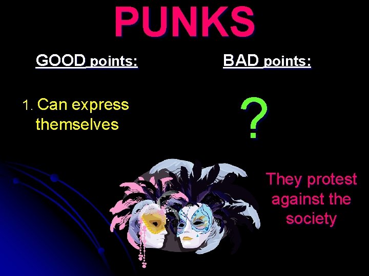 PUNKS GOOD points: 1. Can express themselves BAD points: ? They protest against the