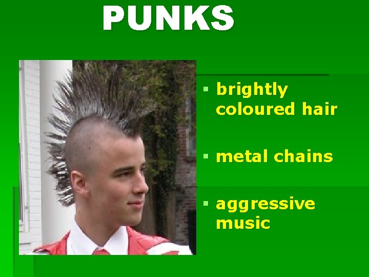 PUNKS § brightly coloured hair § metal chains § aggressive music 