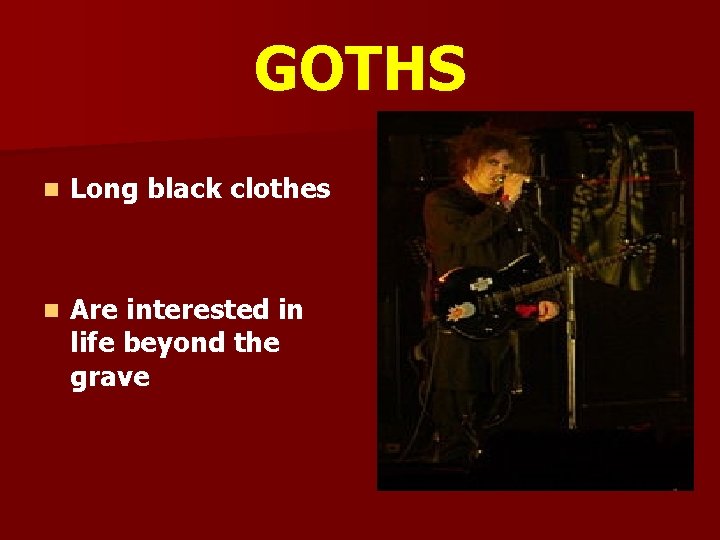 GOTHS n Long black clothes n Are interested in life beyond the grave 