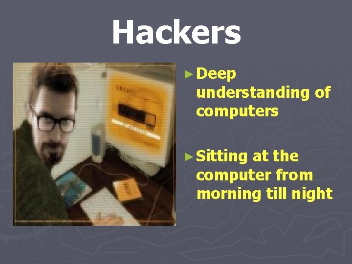Hackers ► Deep understanding of computers ► Sitting at the computer from morning till