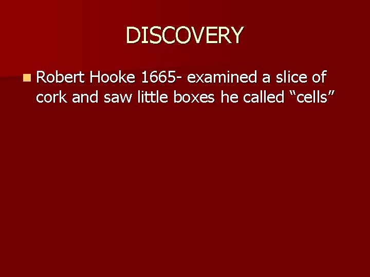 DISCOVERY n Robert Hooke 1665 - examined a slice of cork and saw little