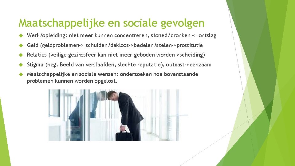 Maatschappelijke en sociale gevolgen Werk/opleiding: niet meer kunnen concentreren, stoned/dronken -> ontslag Geld (geldproblemen->