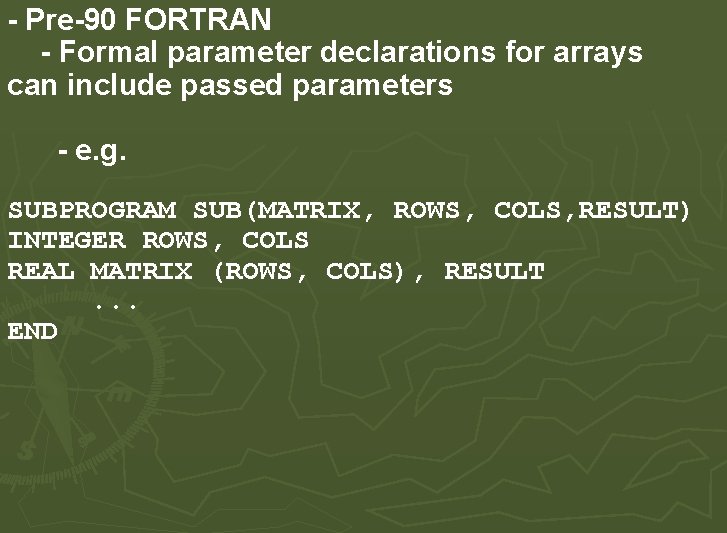 - Pre-90 FORTRAN - Formal parameter declarations for arrays can include passed parameters - - Pre-90 FORTRAN - Formal parameter declarations for arrays can include passed parameters -