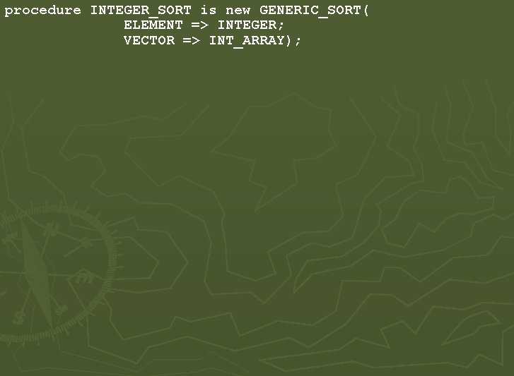 procedure INTEGER_SORT is new GENERIC_SORT( ELEMENT => INTEGER; VECTOR => INT_ARRAY); procedure INTEGER_SORT is new GENERIC_SORT( ELEMENT => INTEGER; VECTOR => INT_ARRAY);
