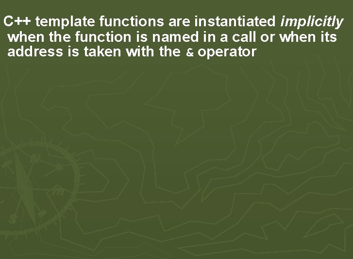 C++ template functions are instantiated implicitly when the function is named in a call C++ template functions are instantiated implicitly when the function is named in a call