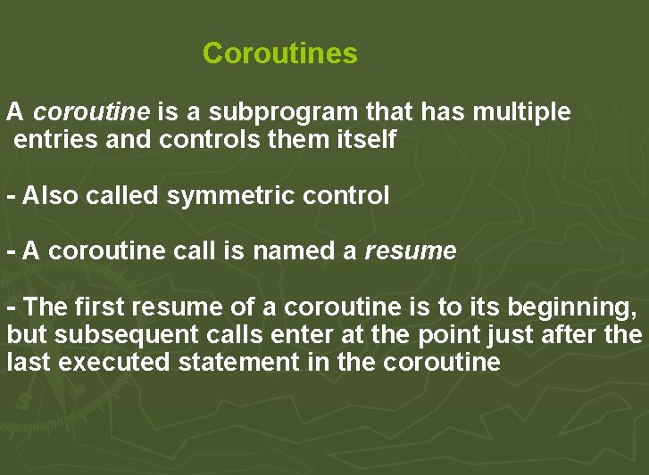 Coroutines A coroutine is a subprogram that has multiple entries and controls them itself Coroutines A coroutine is a subprogram that has multiple entries and controls them itself