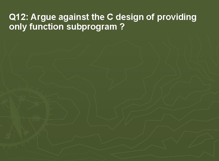 Q 12: Argue against the C design of providing only function subprogram ? Q 12: Argue against the C design of providing only function subprogram ?