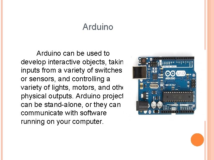 Arduino can be used to develop interactive objects, taking inputs from a variety of