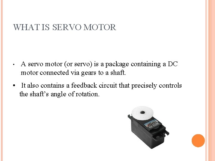 WHAT IS SERVO MOTOR • A servo motor (or servo) is a package containing