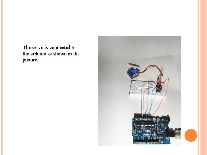 The servo is connected to the arduino as shown in the picture. 