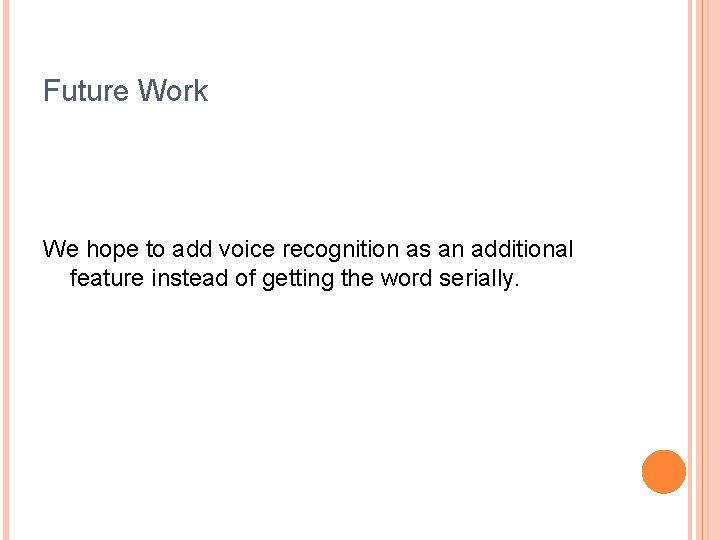 Future Work We hope to add voice recognition as an additional feature instead of