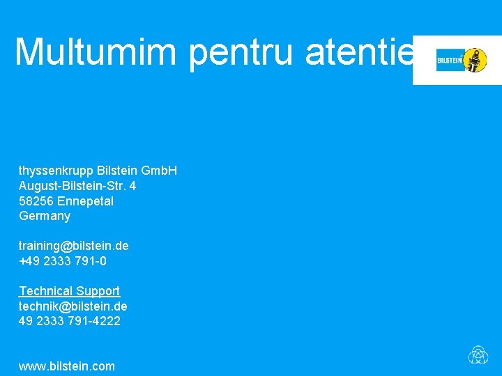 Multumim pentru atentie! thyssenkrupp Bilstein Gmb. H August-Bilstein-Str. 4 58256 Ennepetal Germany training@bilstein. de