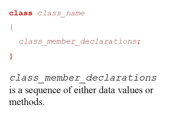 class_name { class_member_declarations; } class_member_declarations is a sequence of either data values or methods.