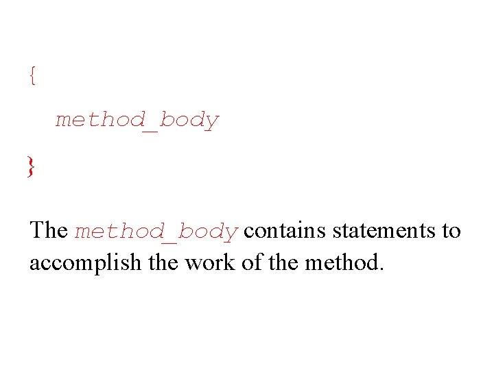 { method_body } The method_body contains statements to accomplish the work of the method.