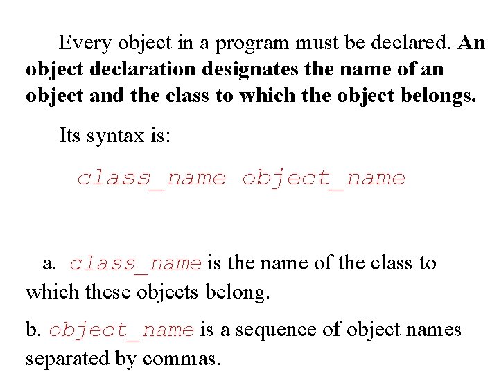 Every object in a program must be declared. An object declaration designates the name
