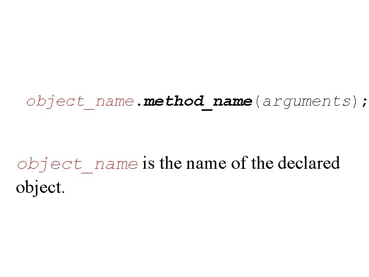 object_name. method_name(arguments); object_name is the name of the declared object. 