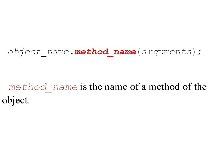 object_name. method_name(arguments); method_name is the name of a method of the object. 