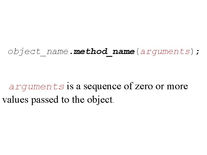 object_name. method_name(arguments); arguments is a sequence of zero or more values passed to the