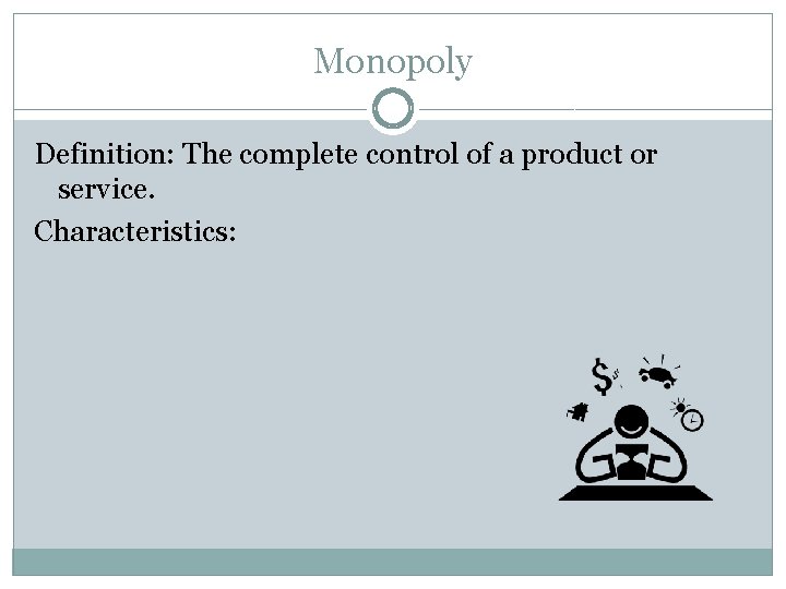 Monopoly Definition: The complete control of a product or service. Characteristics: 