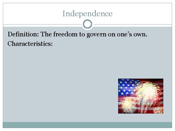 Independence Definition: The freedom to govern on one’s own. Characteristics: 