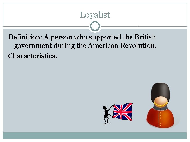 Loyalist Definition: A person who supported the British government during the American Revolution. Characteristics: