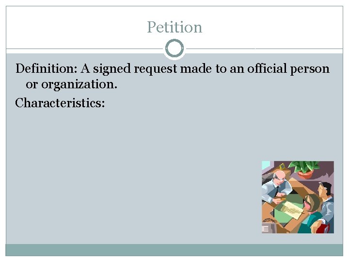 Petition Definition: A signed request made to an official person or organization. Characteristics: 