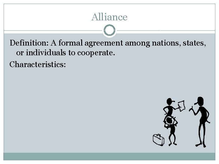 Alliance Definition: A formal agreement among nations, states, or individuals to cooperate. Characteristics: 