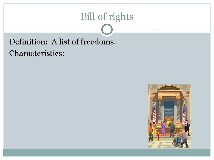Bill of rights Definition: A list of freedoms. Characteristics: 