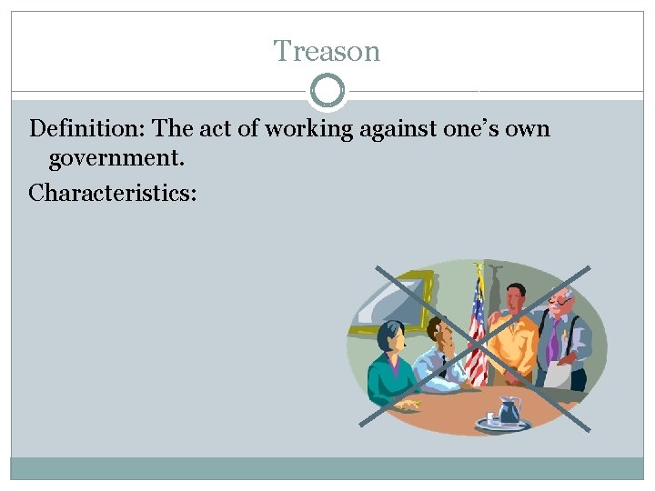 Treason Definition: The act of working against one’s own government. Characteristics: 