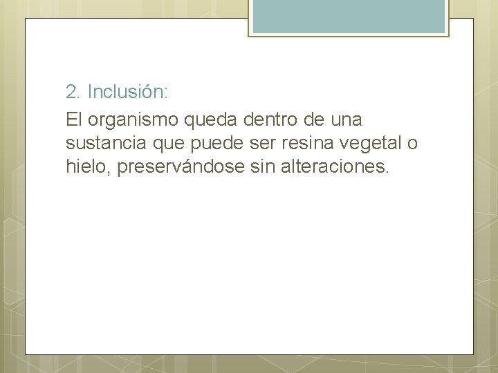 2. Inclusión: El organismo queda dentro de una sustancia que puede ser resina vegetal