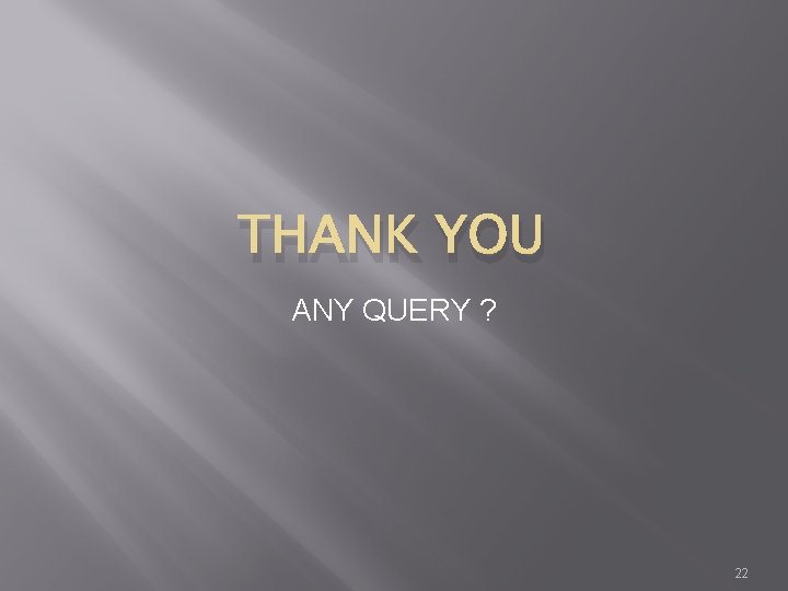 THANK YOU ANY QUERY ? 22 