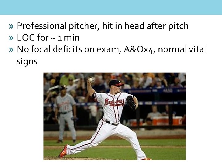 » Professional pitcher, hit in head after pitch » LOC for ~ 1 min