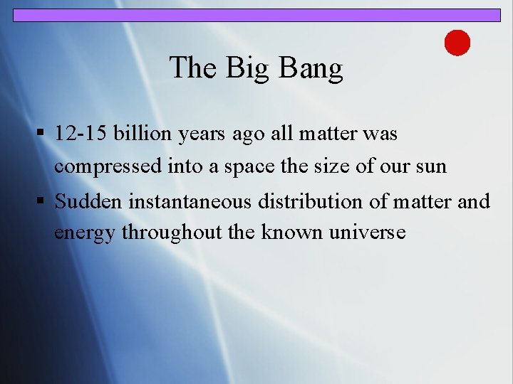 The Big Bang § 12 -15 billion years ago all matter was compressed into