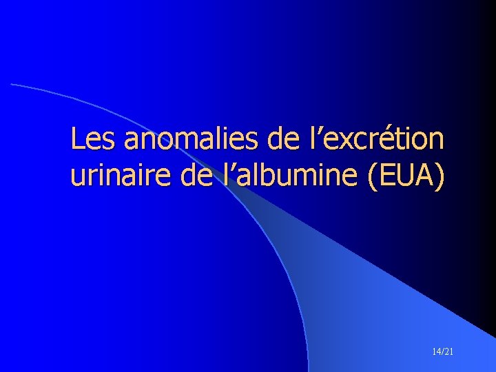 Les anomalies de l’excrétion urinaire de l’albumine (EUA) 14/21 