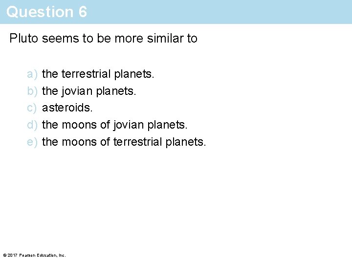 Question 6 Pluto seems to be more similar to a) b) c) d) e)