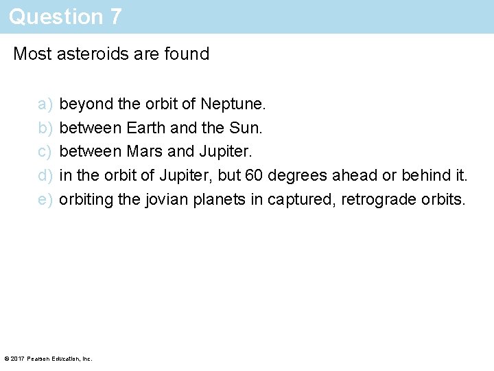 Question 7 Most asteroids are found a) b) c) d) e) beyond the orbit