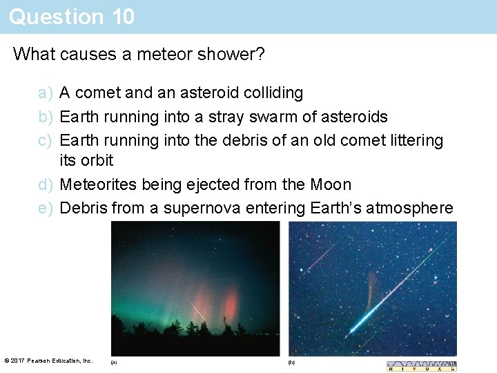 Question 10 What causes a meteor shower? a) A comet and an asteroid colliding