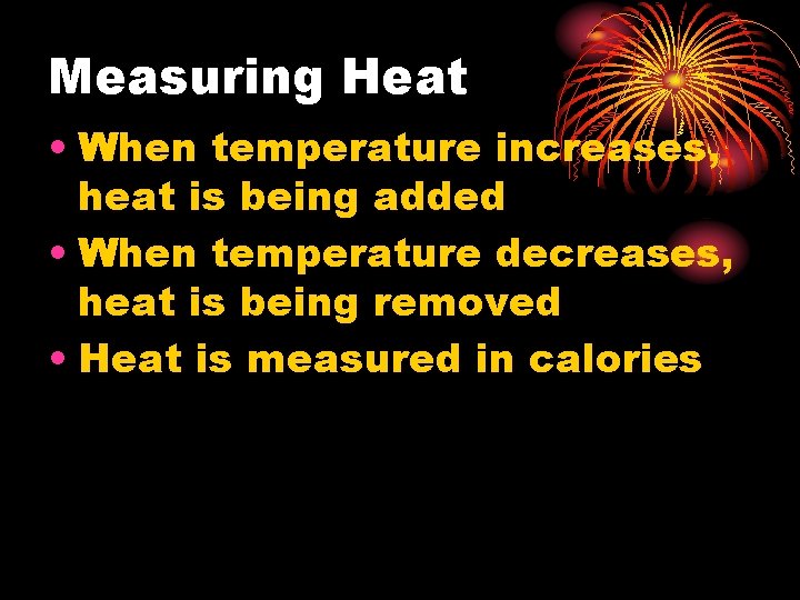 Measuring Heat • When temperature increases, heat is being added • When temperature decreases,