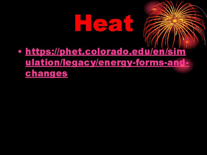 Heat • https: //phet. colorado. edu/en/sim ulation/legacy/energy-forms-andchanges 