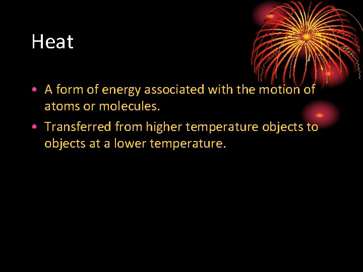 Heat • A form of energy associated with the motion of atoms or molecules.
