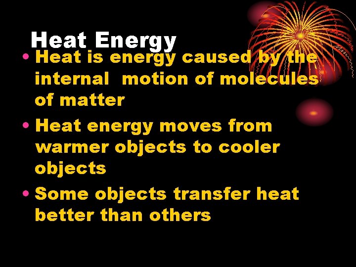 Heat Energy • Heat is energy caused by the internal motion of molecules of