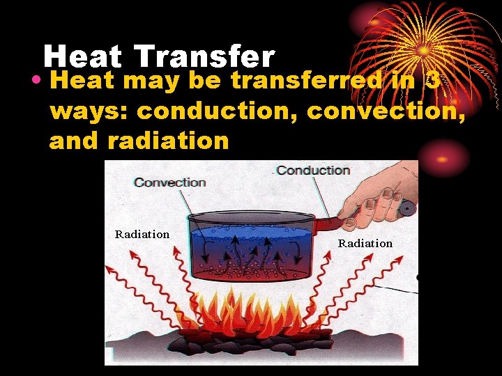 Heat Transfer • Heat may be transferred in 3 ways: conduction, convection, and radiation