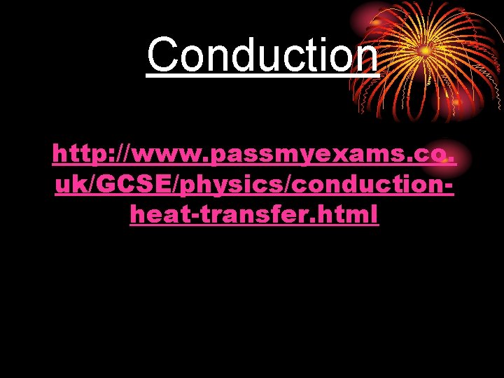 Conduction Animation: http: //www. passmyexams. co. uk/GCSE/physics/conductionheat-transfer. html Eureka Video clip: 