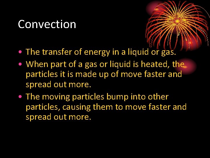 Convection • The transfer of energy in a liquid or gas. • When part