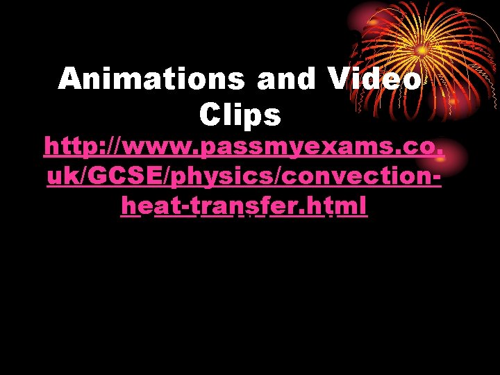 Convection Animations and Video Clips http: //www. passmyexams. co. uk/GCSE/physics/convectionheat-transfer. html Eureka Video clip: