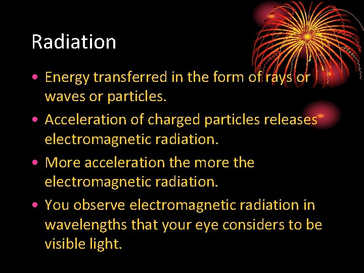 Radiation • Energy transferred in the form of rays or waves or particles. •