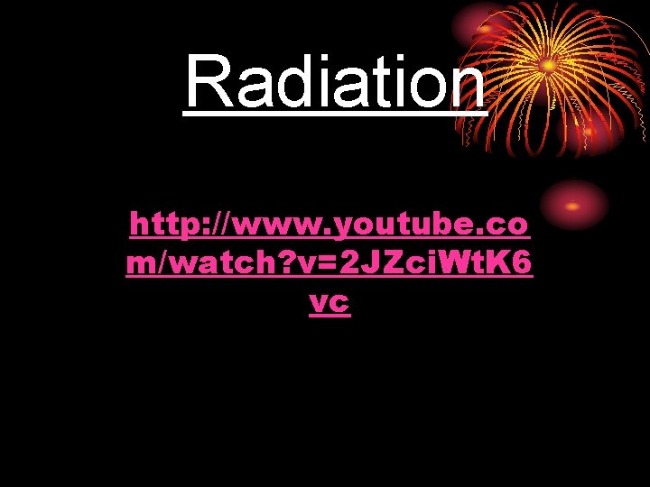 Radiation Eureka video clip: http: //www. youtube. co m/watch? v=2 JZci. Wt. K 6