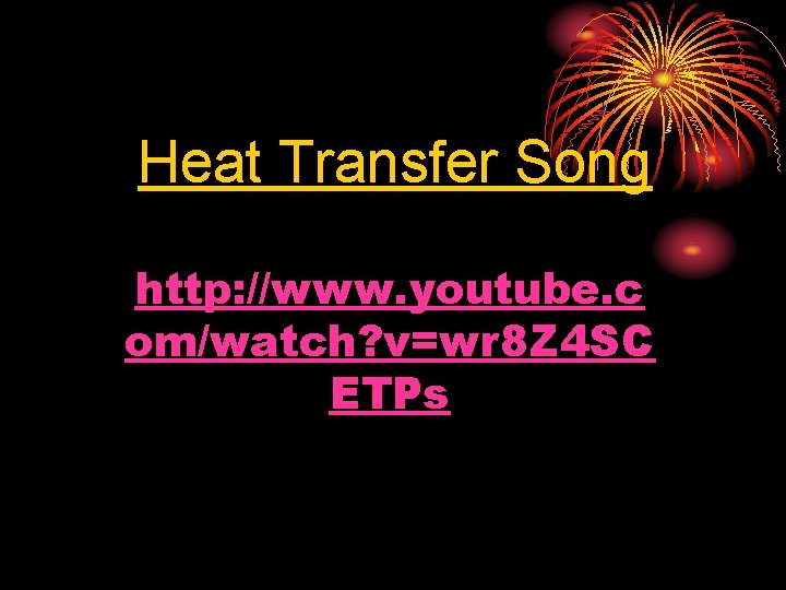 Heat Transfer Song http: //www. youtube. c om/watch? v=wr 8 Z 4 SC ETPs